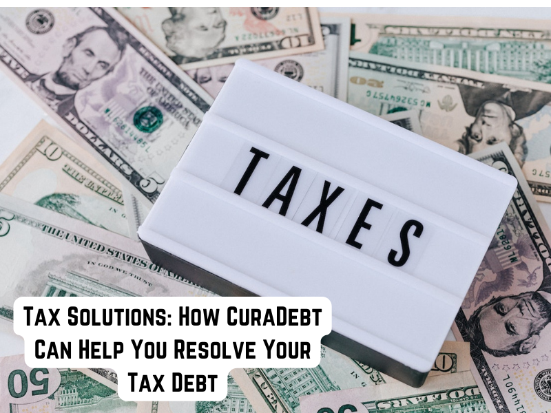 Tax solutions - How CuraDebt Can Help You Resolve Your Tax Debt