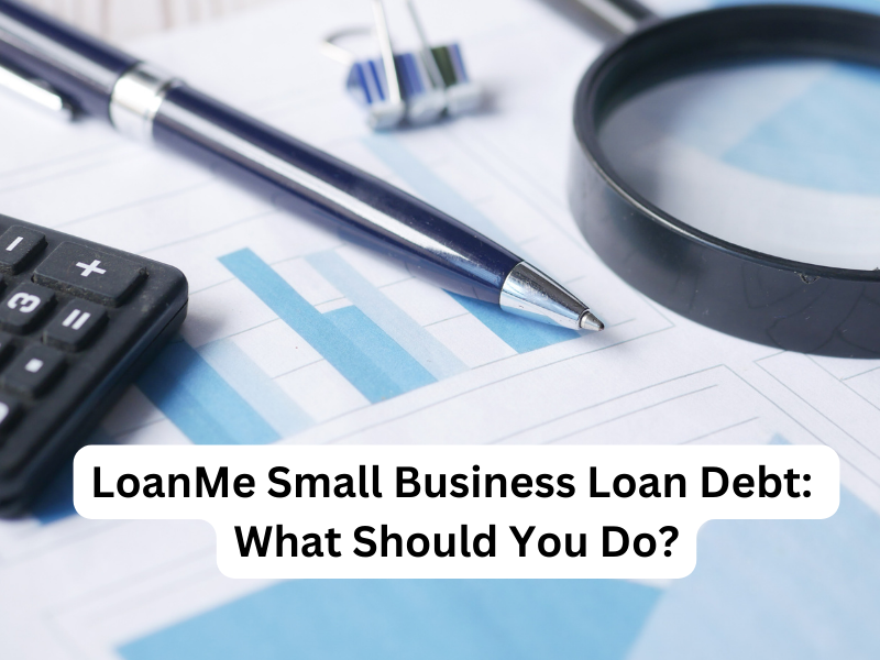 LoanMe Small Business Loan Debt: What Should You Do?
