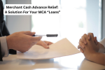 Merchant Cash Advance Relief: A Solution For Your MCA “Loans”