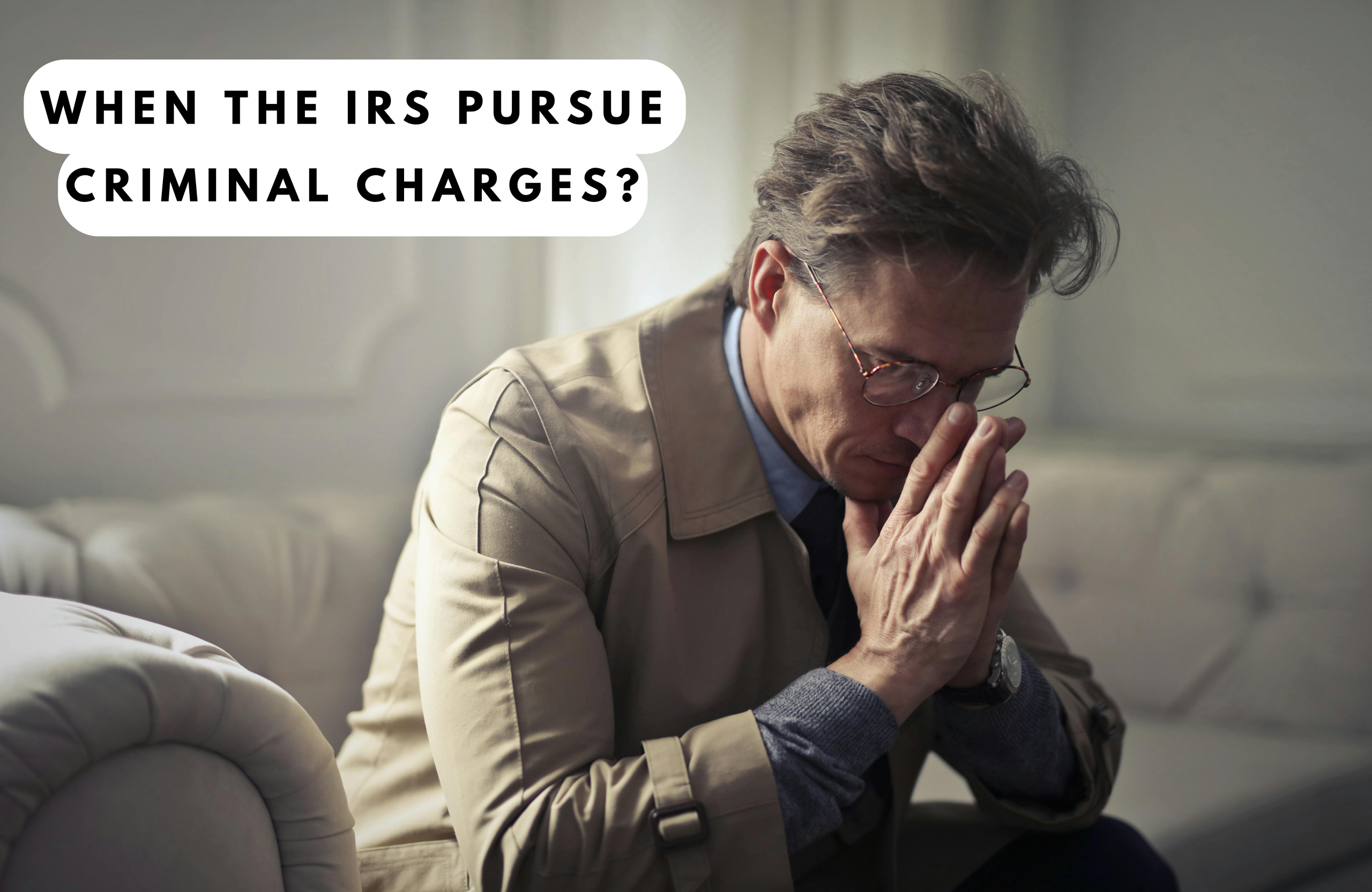 When the IRS Pursues Criminal Charges: Things You Need to Know